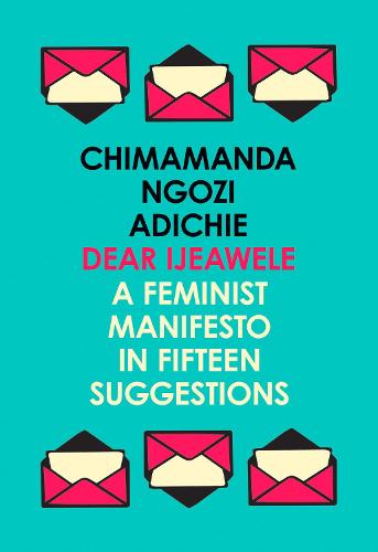 Dear Ijeawele, or a Feminist Manifesto in Fifteen Suggestions by Chimamanda Ngozi Adichie