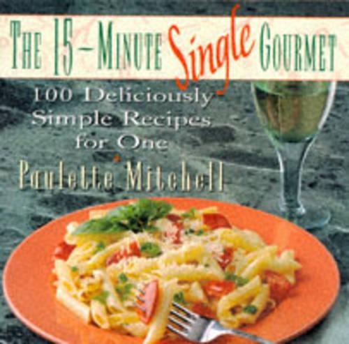 The 15-Minute Single Gourmet: 100 Deliciously Simp Le Recipes for One