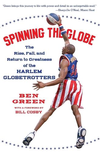 Spinning The Globe: The Rise, Fall, And Return To Greatness Of The Harlem Globetrotters