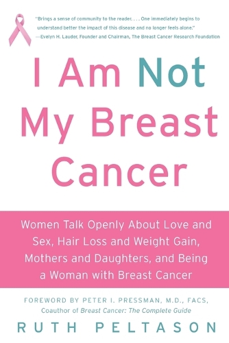 I Am Not My Breast Cancer: Women Talk Openly About Love and Sex, Hair Lo ss and Weight Gain, Mothers and Daughters and Being a Woman with Breas