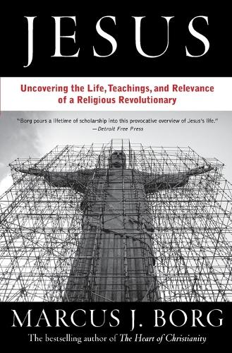 Jesus: Uncovering the Life, Teachings, and Relevance of a Religious Revo lutionary