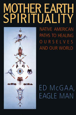 Mother Earth Spirituality: Native American Paths To Healing Ourselves And Our World