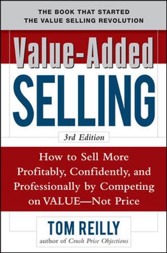 Value-Added Selling: How to Sell More Profitably, Confidently, and Professionally by Competing on Value, Not Price 3/e