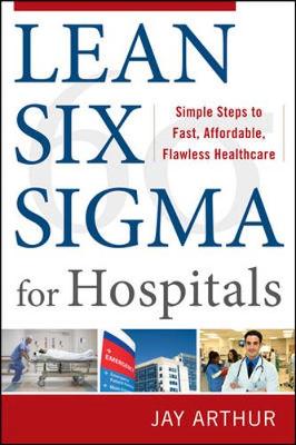 Lean Six Sigma for Hospitals: Simple Steps to Fast, Affordable, and Flawless Healthcare