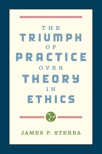 The Triumph of Practice over Theory in Ethics