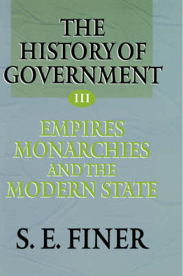 The History of Government from the Earliest Times: Volume III: Empires, Monarchies, and the Modern State