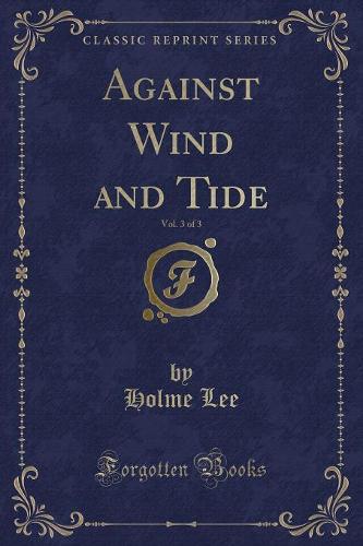Against Wind and Tide, Vol. 3 of 3 (Classic Reprint)