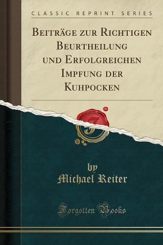 Beitrage Zur Richtigen Beurtheilung Und Erfolgreichen Impfung Der Kuhpocken (Classic Reprint)