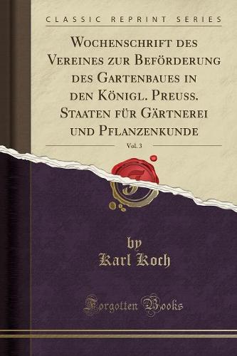 Wochenschrift Des Vereines Zur Befoerderung Des Gartenbaues in Den Koenigl. Preuss. Staaten Fur Gartnerei Und Pflanzenkunde, Vol. 3 (Classic Reprint)