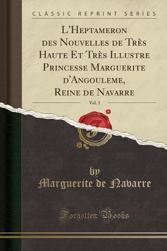 L'Heptameron Des Nouvelles de Tres Haute Et Tres Illustre Princesse Marguerite d'Angouleme, Reine de Navarre, Vol. 1 (Classic Reprint)