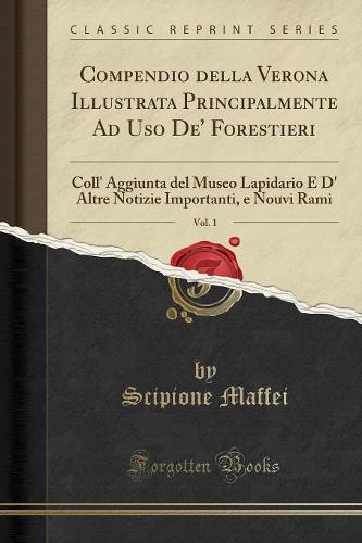 Compendio della Verona Illustrata Principalmente Ad Uso De' Forestieri, Vol. 1