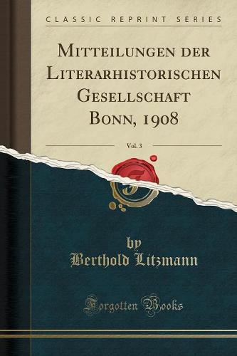 Mitteilungen Der Literarhistorischen Gesellschaft Bonn, 1908, Vol. 3 (Classic Reprint)