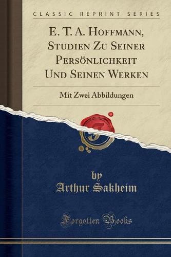 E. T. A. Hoffmann, Studien Zu Seiner Persoenlichkeit Und Seinen Werken