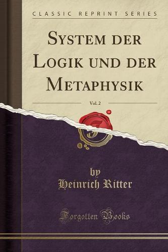 System Der Logik Und Der Metaphysik, Vol. 2 (Classic Reprint)