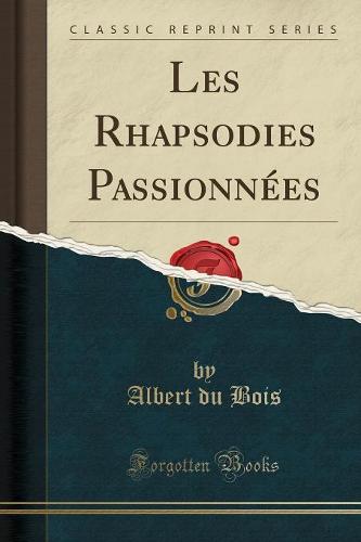 Les Rhapsodies Passionnees (Classic Reprint)
