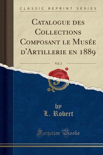 Catalogue Des Collections Composant Le Musee d'Artillerie En 1889, Vol. 2 (Classic Reprint)