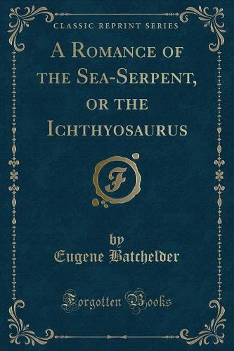 A Romance of the Sea-Serpent, or the Ichthyosaurus (Classic Reprint)