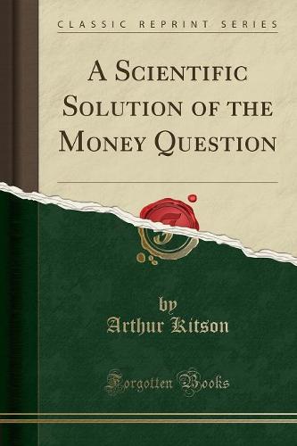 A Scientific Solution of the Money Question (Classic Reprint)