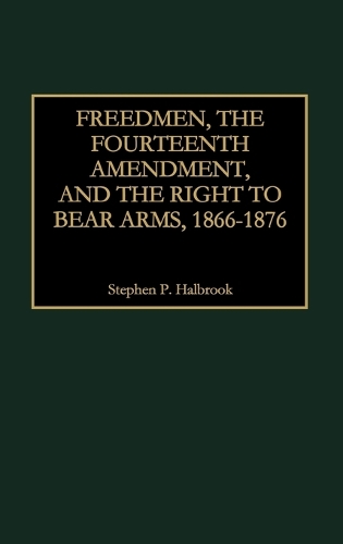 Freedmen, the Fourteenth Amendment, and the Right to Bear Arms, 1866-1876