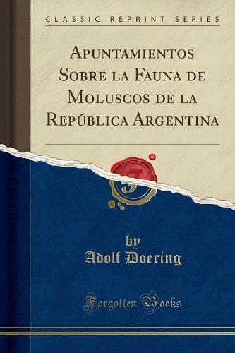 Apuntamientos Sobre La Fauna de Moluscos de la Republica Argentina (Classic Reprint)