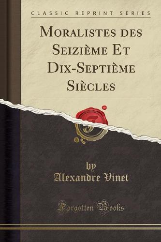 Moralistes Des Seizieme Et Dix-Septieme Siecles (Classic Reprint)