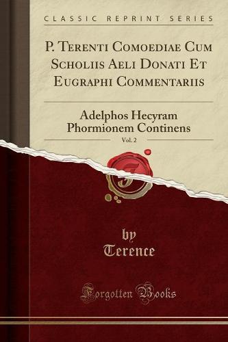 P. Terenti Comoediae Cum Scholiis Aeli Donati Et Eugraphi Commentariis, Vol. 2