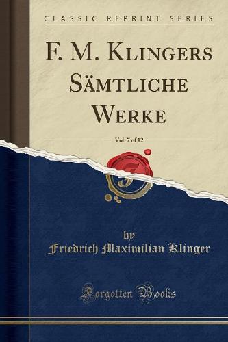 F. M. Klingers Samtliche Werke, Vol. 7 of 12 (Classic Reprint)