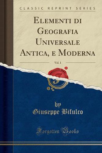 Elementi Di Geografia Universale Antica, E Moderna, Vol. 1 (Classic Reprint)
