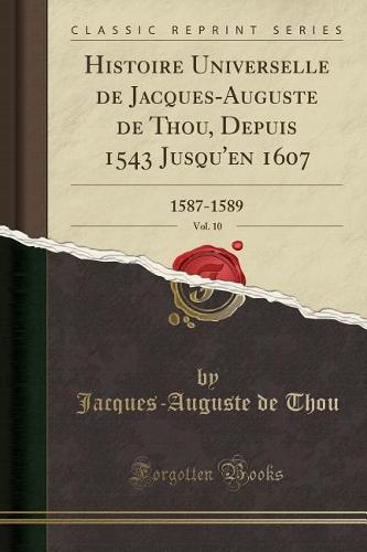 Histoire Universelle de Jacques-Auguste de Thou, Depuis 1543 Jusqu'en 1607, Vol. 10