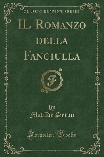 Il Romanzo Della Fanciulla (Classic Reprint)
