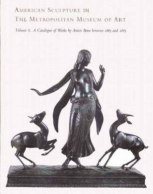American Sculpture in the Metropolitan Museum of Art: Catalogue of Works by Artists Born Between 1865 and 1885 Volume 2