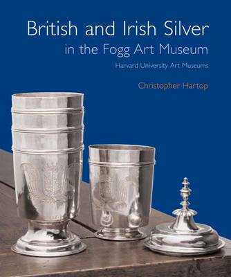 British and Irish Silver in the Fogg Art Museum, Harvard University Art Museums