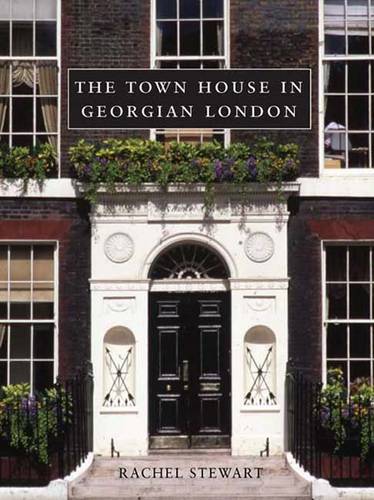 The Town House in Georgian London by Rachel Stewart