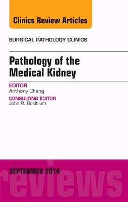 Pathology of the Medical Kidney, An Issue of Surgical Pathology Clinics Volume 7-3