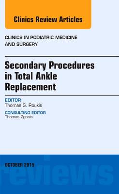 Secondary Procedures in Total Ankle Replacement, An Issue of Clinics in Podiatric Medicine and Surgery Volume 32-4