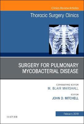 Surgery for Pulmonary Mycobacterial Disease, An Issue of Thoracic Surgery Clinics Volume 29-1