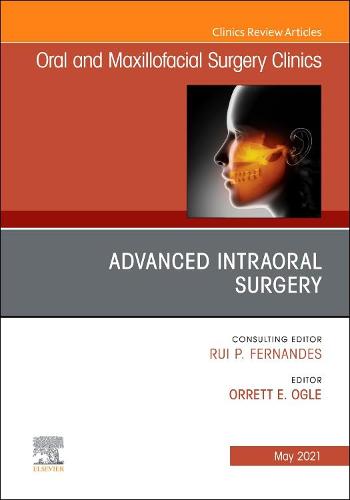 Advanced Intraoral Surgery, An Issue of Oral and Maxillofacial Surgery Clinics of North America Volume 33-2