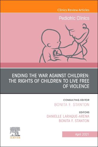 Ending the War against Children: The Rights of Children to Live Free of Violence, An Issue of Pediatric Clinics of North America Volume 68-2
