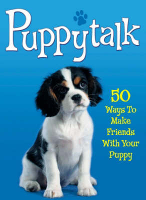 Puppytalk: 50 Ways to Make Friends with Your Puppy