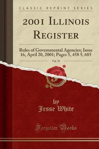 2001 Illinois Register, Vol. 25: Rules of Governmental Agencies; Issue 16, April 20, 2001; Pages 5, 458 5, 685 (Classic Reprint)