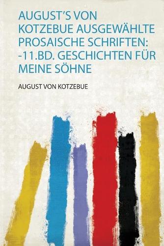 August's Von Kotzebue Ausgewählte Prosaische Schriften: -11.Bd. Geschichten Für Meine Söhne