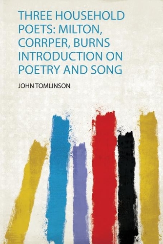 Three Household Poets: Milton, Corrper, Burns Introduction on Poetry and Song
