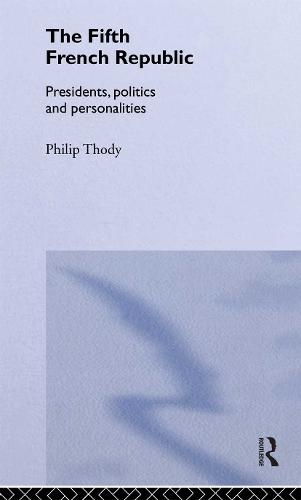 The Fifth French Republic: Presidents, Politics and Personalities