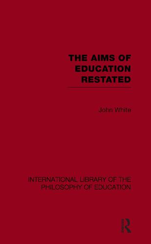 The Aims of Education Restated (International Library of the Philosophy of Education Volume 22)