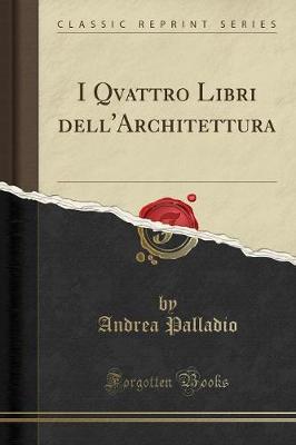 I Qvattro Libri Dell'architettura (Classic Reprint)