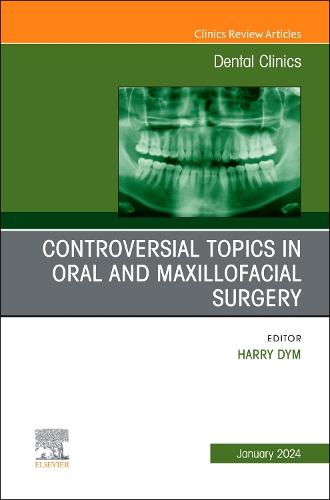 Controversial Topics in Oral and Maxillofacial Surgery, An Issue of Dental Clinics of North America Volume 68-1