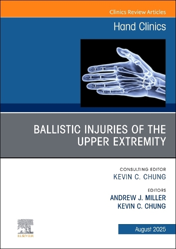 Ballistic Injuries of the Upper Extremity, An Issue of Hand Clinics Volume 41-3
