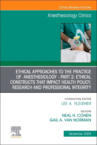 Ethical Approaches to the Practice of Anesthesiology - Part 2: Ethical Constructs that Impact Health Policy, Research and Professional Integrity, An Issue of Anesthesiology Clinics Volume 42-4