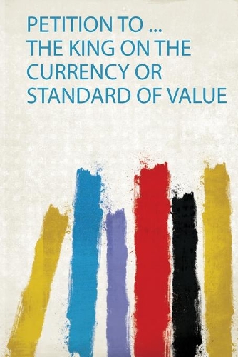 Petition to ... the King on the Currency or Standard of Value
