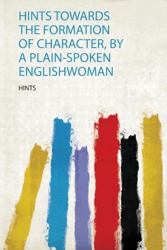 Hints Towards the Formation of Character, by a Plain-Spoken Englishwoman